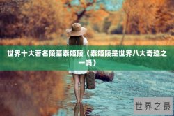 世界十大著名陵墓泰姬陵（泰姬陵是世界八大奇迹之一吗）