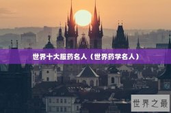世界十大服药名人（世界药学名人）