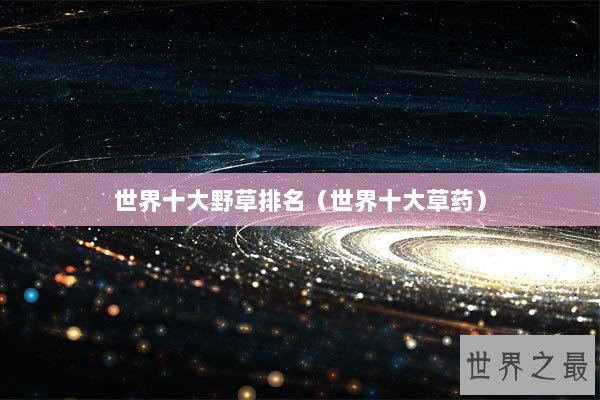 世界十大野草排名（世界十大草药）