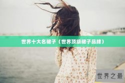 世界十大名裙子（世界顶级裙子品牌）