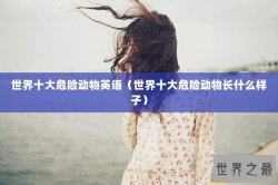 世界十大危险动物英语（世界十大危险动物长什么样子）