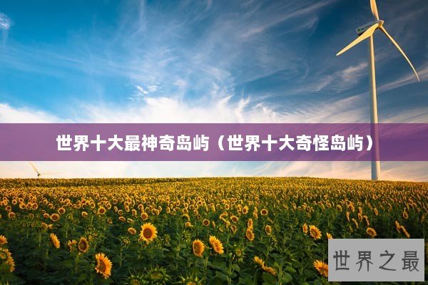 世界十大最神奇岛屿（世界十大奇怪岛屿）