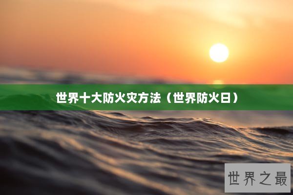 世界十大防火灾方法（世界防火日）