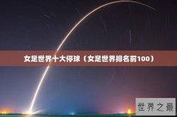 女足世界十大停球（女足世界排名前100）