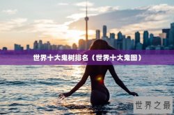 世界十大鬼树排名（世界十大鬼图）