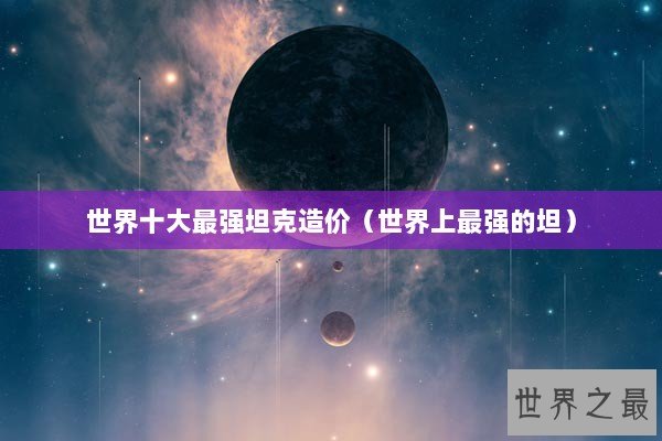 世界十大最强坦克造价（世界上最强的坦）