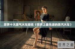 世界十大蒸气火车排名（世界上最先进的蒸汽火车）