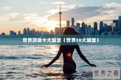世界顶级十大城堡（世界10大城堡）