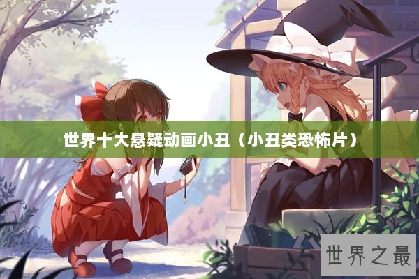 世界十大悬疑动画小丑(小丑类恐怖片) 世界十大悬疑动画小丑(小丑类恐怖片)