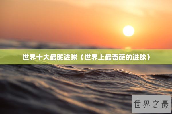 世界十大最脏进球（世界上最奇葩的进球）