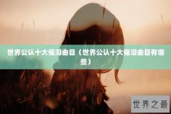 世界公认十大催泪曲目（世界公认十大催泪曲目有哪些）