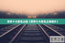 世界十大有名之地（世界十大有名之地图片）