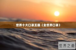 世界十大口罩王国（全世界口罩）