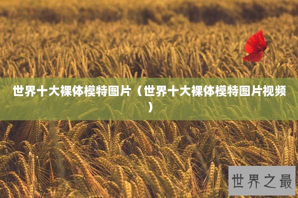 世界十大裸体模特图片（世界十大裸体模特图片视频）
