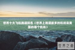 世界十大飞机跑道排名（世界上跑道最多的机场是美国的哪个机场）