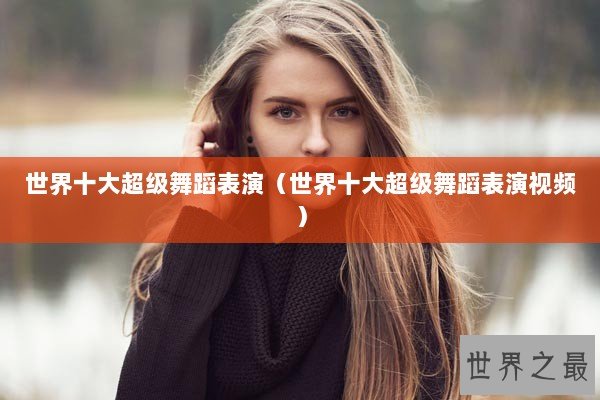 世界十大超级舞蹈表演（世界十大超级舞蹈表演视频）