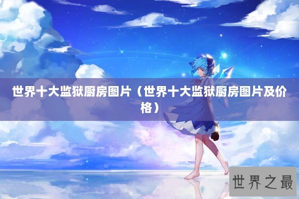 世界十大监狱厨房图片（世界十大监狱厨房图片及价格）