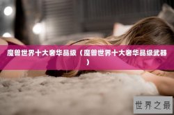 魔兽世界十大奢华品级（魔兽世界十大奢华品级武器）