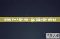 凹凸世界十大裁判排名（凹凸世界的裁判长是谁）