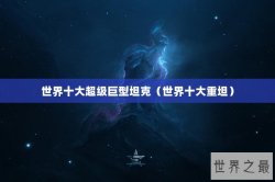 世界十大超级巨型坦克（世界十大重坦）