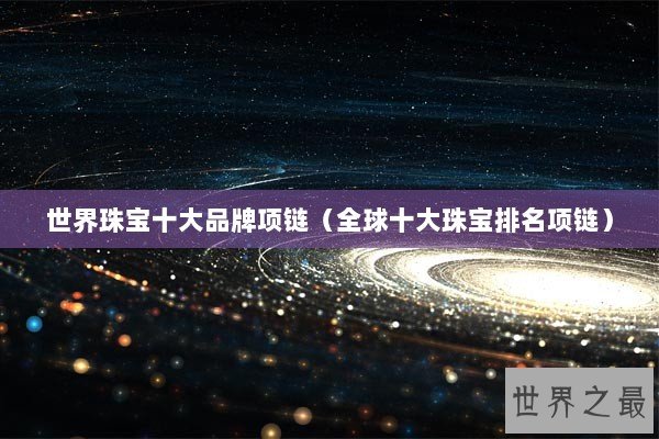 世界珠宝十大品牌项链（全球十大珠宝排名项链）