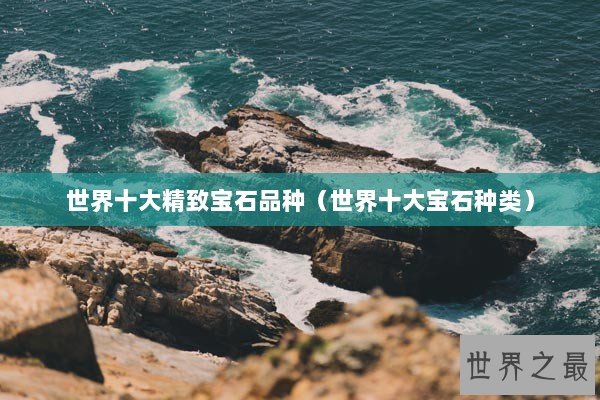 世界十大精致宝石品种（世界十大宝石种类）