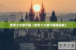 世界十大牌子猫（世界十大牌子猫咪品种）