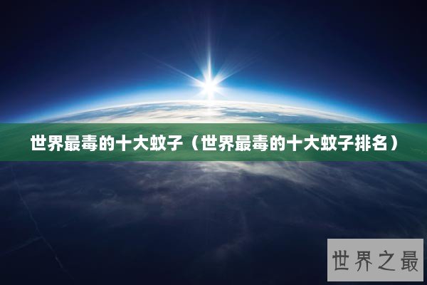 世界最毒的十大蚊子（世界最毒的十大蚊子排名）