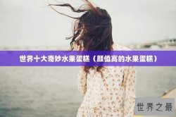 世界十大奇妙水果蛋糕（颜值高的水果蛋糕）