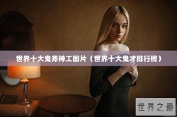 世界十大鬼斧神工图片（世界十大鬼才排行榜）