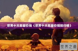 世界十大名画价钱（世界十大名画价钱排行榜）