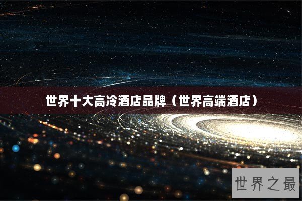 世界十大高冷酒店品牌（世界高端酒店）