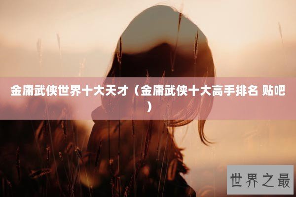 金庸武侠世界十大天才（金庸武侠十大高手排名 贴吧）