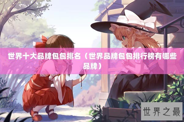 世界十大品牌包包排名（世界品牌包包排行榜有哪些品牌）