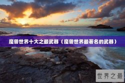 魔兽世界十大之最武器（魔兽世界最著名的武器）