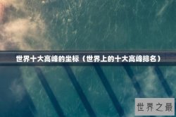世界十大高峰的坐标（世界上的十大高峰排名）