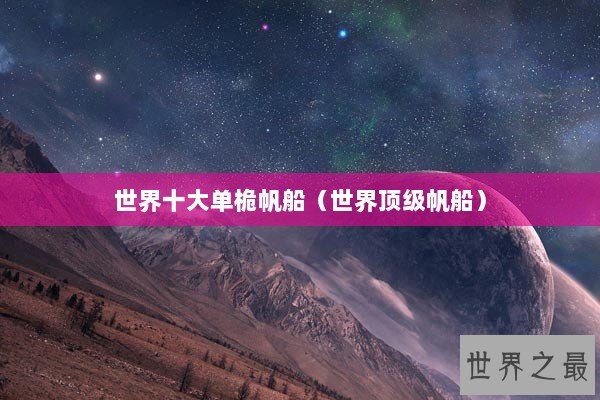 世界十大单桅帆船（世界顶级帆船）