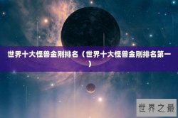 世界十大怪兽金刚排名（世界十大怪兽金刚排名第一）