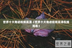 世界十大奇迹视频高清（世界十大奇迹视频高清在线观看）