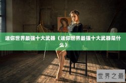 迷你世界最强十大武器（迷你世界最强十大武器是什么）