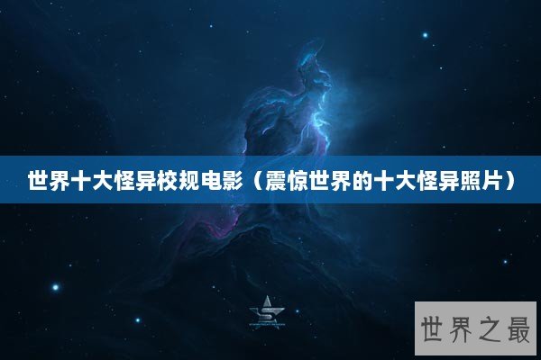 世界十大怪异校规电影（震惊世界的十大怪异照片）