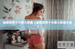 迷你世界十大感人歌曲（迷你世界十大感人歌曲大全）