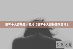 世界十大特殊男人图片（世界十大特种部队图片）