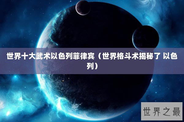 世界十大武术以色列菲律宾(世界格斗术揭秘了 以色列) 世界十大武术以色列菲律宾(世界格斗术揭秘了 以色列)
