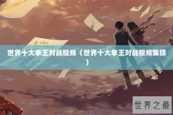 世界十大拳王对战视频（世界十大拳王对战视频集锦）