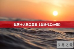 世界十大代工巨头（全球代工50强）