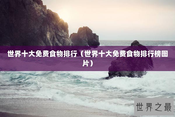 世界十大免费食物排行（世界十大免费食物排行榜图片）