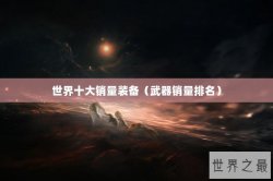 世界十大销量装备（武器销量排名）