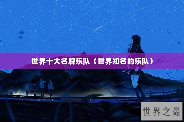 世界十大名牌乐队（世界知名的乐队）