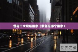 世界十大紫色国家（紫色是哪个国家）